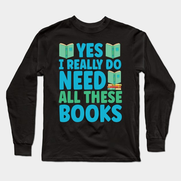 Yes I Really Do Need All These Books Long Sleeve T-Shirt by Design Voyage